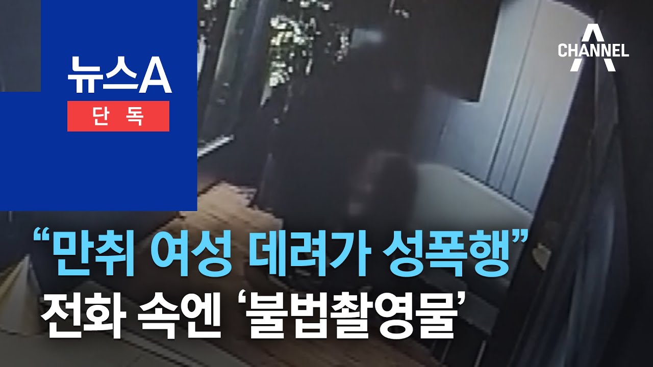 [단독]“만취 여성 데려가 성폭행”…전화 속엔 ‘불법촬영물’ | 뉴스A